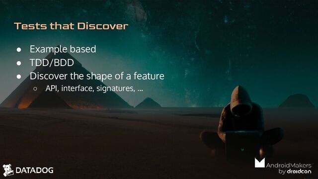 Tests that Discover
● Example based
● TDD/BDD
● Discover the shape of a feature
○ API, interface, signatures, …
