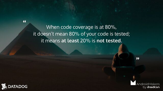 “
”
When code coverage is at 80%,
it doesn’t mean 80% of your code is tested;
it means at least 20% is not tested.
