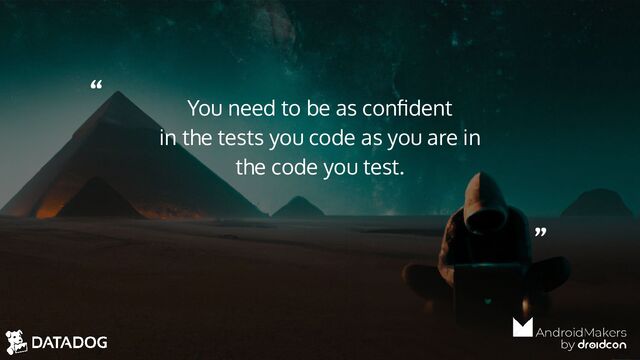 “
”
You need to be as conﬁdent
in the tests you code as you are in
the code you test.
