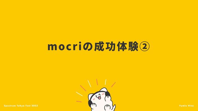 Spectrum Tokyo Fest 2023 Fumie Hino
mocriの成功体験②
