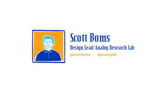 Design Lead/Analog Research Lab
@scottboms @analoglab
Scott Boms
