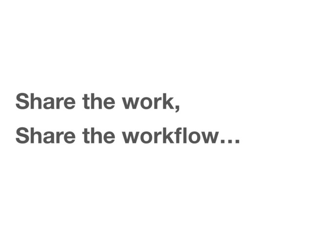 Share the work,
Share the workﬂow…
