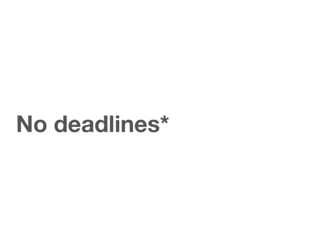 No deadlines*

