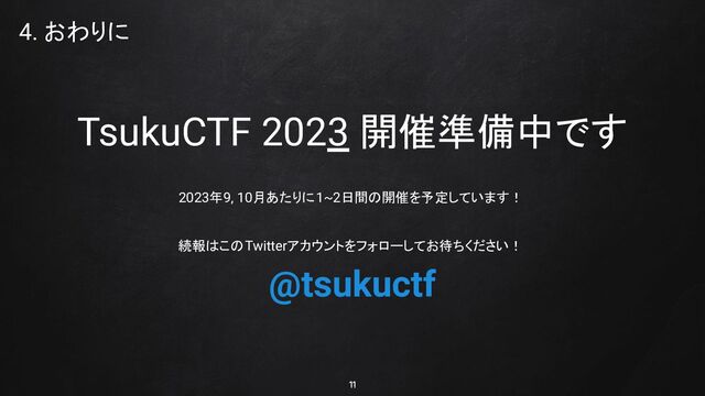 4. おわりに
TsukuCTF 2023 開催準備中です
2023年9, 10月あたりに1~2日間の開催を予定しています！
続報はこのTwitterアカウントをフォローしてお待ちください！
@tsukuctf
11
