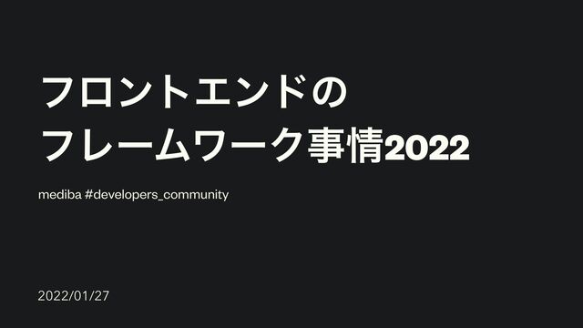 ϑϩϯτΤϯυͷ


ϑϨʔϜϫʔΫࣄ৘2022
mediba #developers_community
2022/01/27
