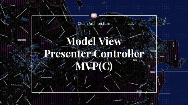 Clean Architecture
Model View
Presenter Controller
MVP(C)
