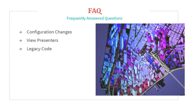 → Configuration Changes
→ View Presenters
→ Legacy Code
FAQ
Frequently Answered Questions
