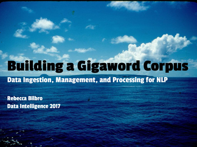 Building a Gigaword Corpus
Data Ingestion, Management, and Processing for NLP
Rebecca Bilbro
Data Intelligence 2017
