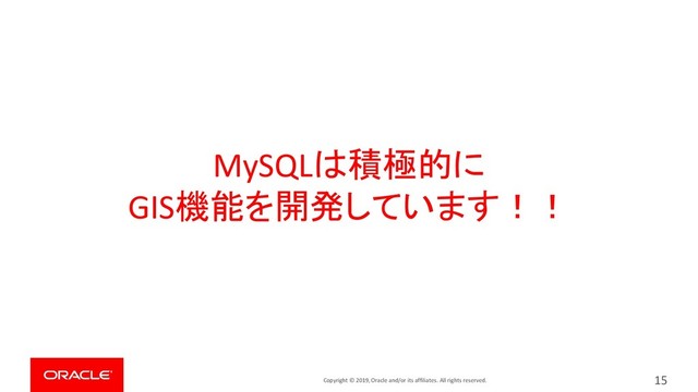 Copyright © 2019, Oracle and/or its affiliates. All rights reserved.
MySQLは積極的に
GIS機能を開発しています！！
15
