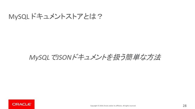Copyright © 2019, Oracle and/or its affiliates. All rights reserved.
MySQL ドキュメントストアとは？
MySQLでJSONドキュメントを扱う簡単な方法
#1
New Feature
28
