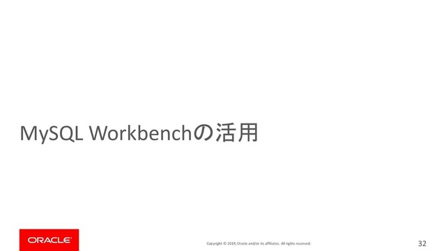 Copyright © 2019, Oracle and/or its affiliates. All rights reserved.
MySQL Workbenchの活用
32
