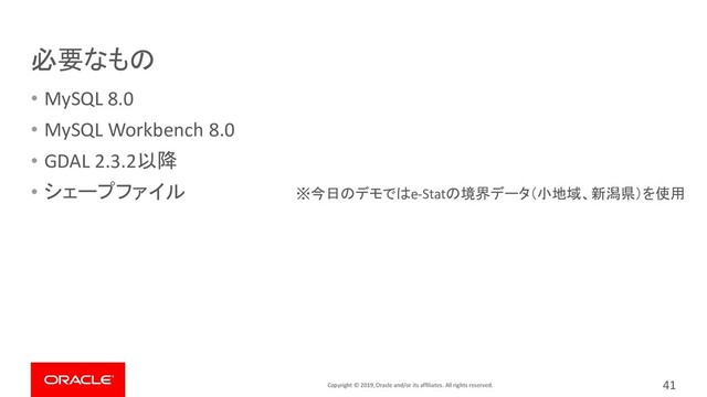 Copyright © 2019, Oracle and/or its affiliates. All rights reserved.
必要なもの
• MySQL 8.0
• MySQL Workbench 8.0
• GDAL 2.3.2以降
• シェープファイル ※今日のデモではe-Statの境界データ（小地域、新潟県）を使用
41
