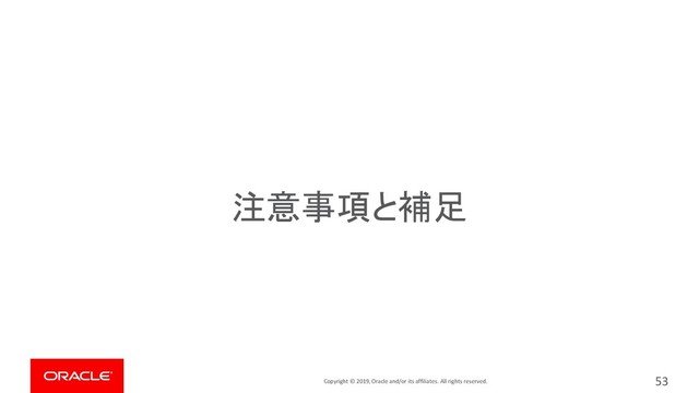 Copyright © 2019, Oracle and/or its affiliates. All rights reserved.
注意事項と補足
53
