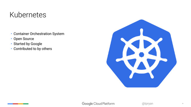 ‹#›
@tpryan
Kubernetes
• Container Orchestration System
• Open Source
• Started by Google
• Contributed to by others
