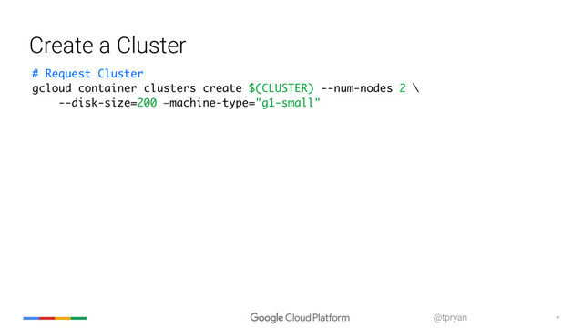 ‹#›
@tpryan
Create a Cluster
# Request Cluster
gcloud container clusters create $(CLUSTER) --num-nodes 2 \
--disk-size=200 —machine-type="g1-small"

