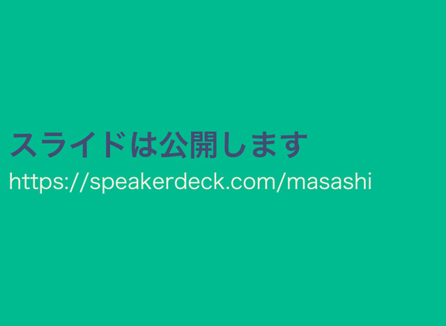 スライドは公開します
https://speakerdeck.com/masashi
