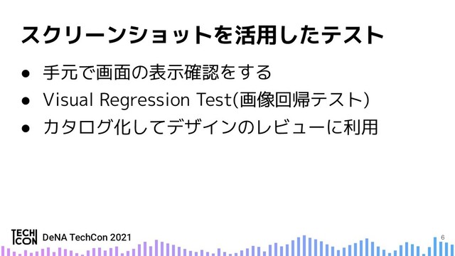 ● 手元で画面の表示確認をする
● Visual Regression Test(画像回帰テスト)
● カタログ化してデザインのレビューに利用
6

