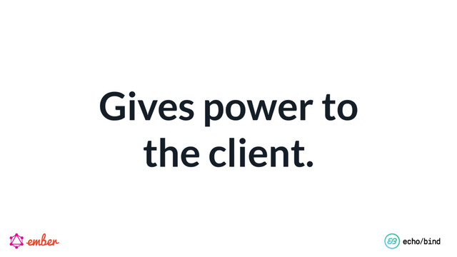 Gives power to 
the client.
