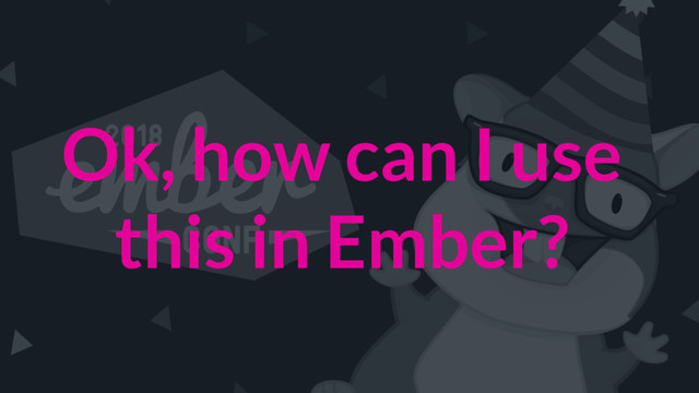 Ok, how can I use
this in Ember?
