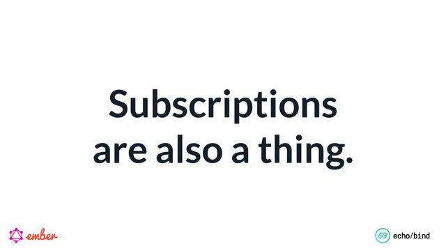 Subscriptions 
are also a thing.
