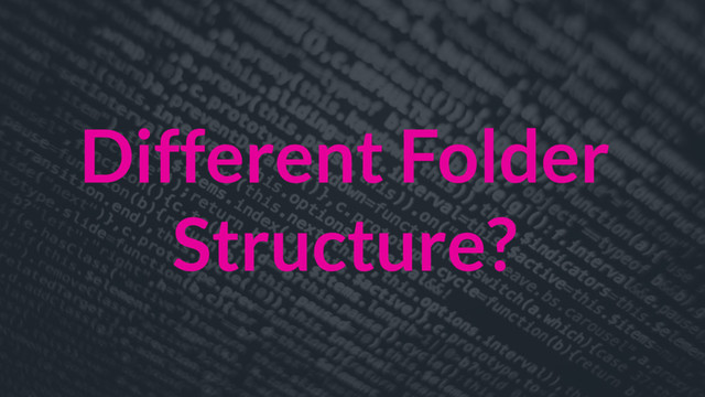 Different Folder
Structure?
