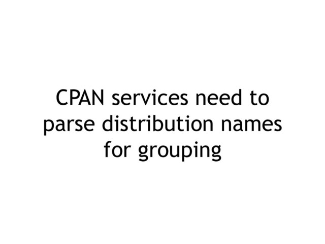 CPAN services need to
parse distribution names
for grouping
