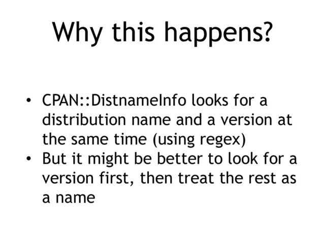 Why this happens?
• CPAN::DistnameInfo looks for a
distribution name and a version at
the same time (using regex)
• But it might be better to look for a
version first, then treat the rest as
a name
