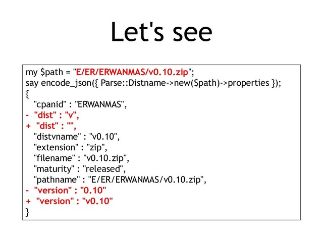 Let's see
my $path = "E/ER/ERWANMAS/v0.10.zip";
say encode_json({ Parse::Distname->new($path)->properties });
{
"cpanid" : "ERWANMAS",
- "dist" : "v",
+ "dist" : "",
"distvname" : "v0.10",
"extension" : "zip",
"filename" : "v0.10.zip",
"maturity" : "released",
"pathname" : "E/ER/ERWANMAS/v0.10.zip",
- "version" : "0.10"
+ "version" : "v0.10"
}
