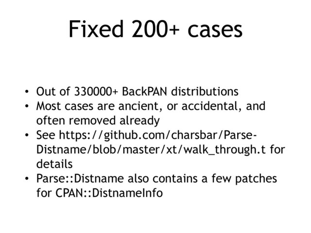 Fixed 200+ cases
• Out of 330000+ BackPAN distributions
• Most cases are ancient, or accidental, and
often removed already
• See https://github.com/charsbar/Parse-
Distname/blob/master/xt/walk_through.t for
details
• Parse::Distname also contains a few patches
for CPAN::DistnameInfo

