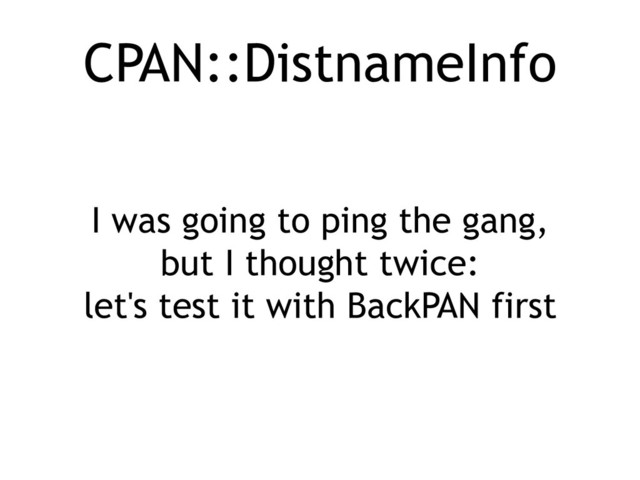 CPAN::DistnameInfo
I was going to ping the gang,
but I thought twice:
let's test it with BackPAN first
