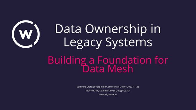 Data Ownership in
Legacy Systems
Building a Foundation for
Data Mesh
Software Craftspeople India Community, Online 2023-11-22
Mufrid Krilic, Domain-Driven Design Coach
CoWork, Norway
