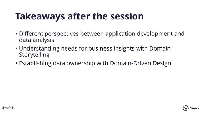 Takeaways after the session
• Different perspectives between application development and
data analysis
• Understanding needs for business insights with Domain
Storytelling
• Establishing data ownership with Domain-Driven Design

