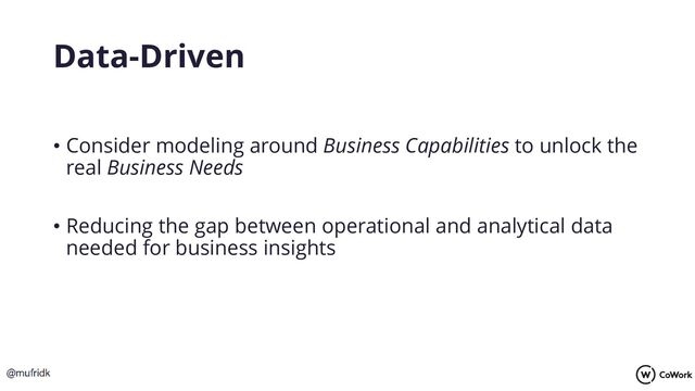 Data-Driven
• Consider modeling around Business Capabilities to unlock the
real Business Needs
• Reducing the gap between operational and analytical data
needed for business insights
