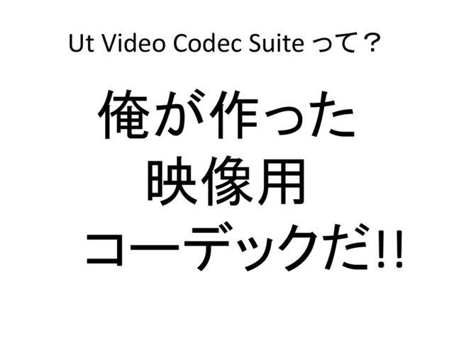 Ut Video Codec Suite って？
俺が作った
映像用
コーデックだ!!
