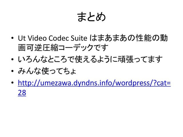 まとめ
• Ut Video Codec Suite はまあまあの性能の動
画可逆圧縮コーデックです
• いろんなところで使えるように頑張ってます
• みんな使ってちょ
• http://umezawa.dyndns.info/wordpress/?cat=
28
