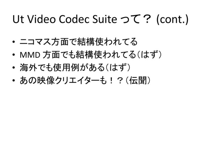 Ut Video Codec Suite って？ (cont.)
• ニコマス方面で結構使われてる
• MMD 方面でも結構使われてる（はず）
• 海外でも使用例がある（はず）
• あの映像クリエイターも！？（伝聞）
