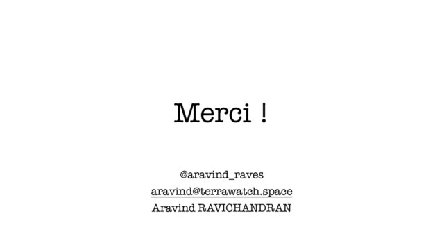 Merci !
@aravind_raves
aravind@terrawatch.space
Aravind RAVICHANDRAN

