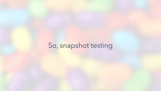 So, snapshot testing
