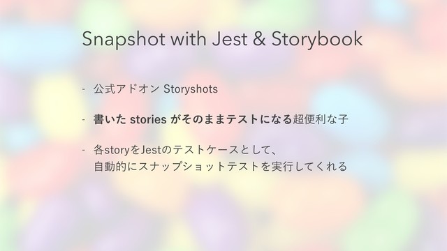 Snapshot with Jest & Storybook
 ެࣜΞυΦϯ4UPSZTIPUT
 ॻ͍ͨTUPSJFT͕ͦͷ··ςετʹͳΔ௒ศརͳࢠ
 ֤TUPSZΛ+FTUͷςετέʔεͱͯ͠ɺ 
ࣗಈతʹεφοϓγϣοτςετΛ࣮ߦͯ͘͠ΕΔ
