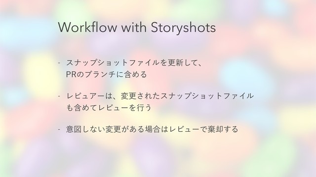 Workﬂow with Storyshots
 εφοϓγϣοτϑΝΠϧΛߋ৽ͯ͠ɺ 
13ͷϒϥϯνʹؚΊΔ
 ϨϏϡΞʔ͸ɺมߋ͞ΕͨεφοϓγϣοτϑΝΠϧ
΋ؚΊͯϨϏϡʔΛߦ͏
 ҙਤ͠ͳ͍มߋ͕͋Δ৔߹͸ϨϏϡʔͰغ٫͢Δ
