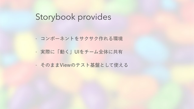 Storybook provides
 ίϯϙʔωϯτΛαΫαΫ࡞ΕΔ؀ڥ
 ࣮ࡍʹʮಈ͘ʯ6*ΛνʔϜશମʹڞ༗
 ͦͷ··7JFXͷςετج൫ͱͯ͠࢖͑Δ
