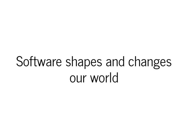 Software shapes and changes
our world
