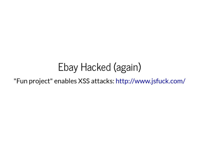Ebay Hacked (again)
"Fun project" enables XSS attacks: http://www.jsfuck.com/
