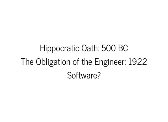 Hippocratic Oath: 500 BC
The Obligation of the Engineer: 1922
Software?
