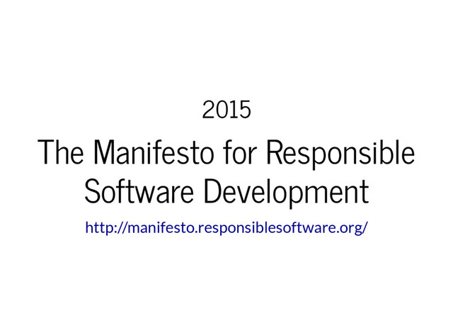2015
The Manifesto for Responsible
Software Development
http://manifesto.responsiblesoftware.org/
