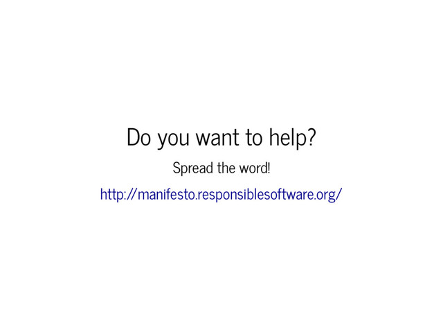 Do you want to help?
Spread the word!
http:/
/manifesto.responsiblesoftware.org/
