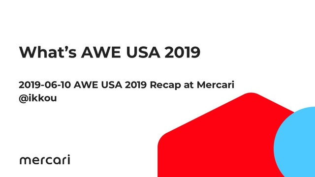 What’s AWE USA 2019
2019-06-10 AWE USA 2019 Recap at Mercari
@ikkou

