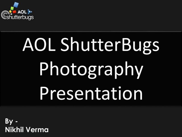 By -
Nikhil Verma
AOL ShutterBugs
Photography
Presentation
