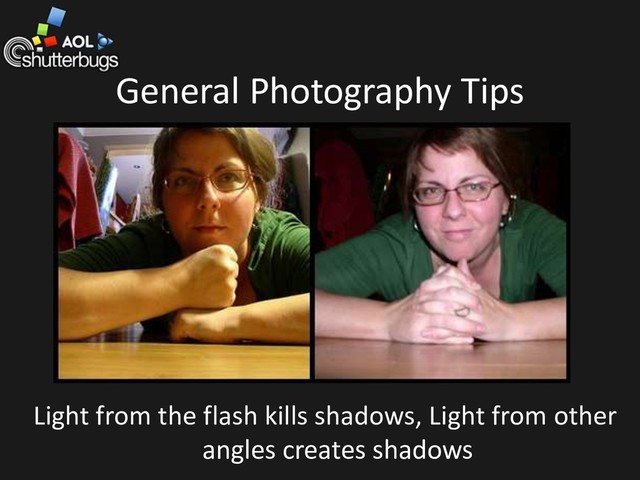 General Photography Tips
Light from the flash kills shadows, Light from other
angles creates shadows
