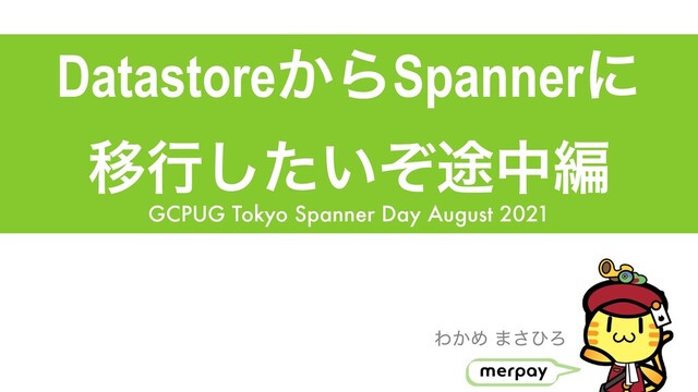 Datastore͔ΒSpannerʹ


Ҡߦ్͍ͨͧ͠தฤ
GCPUG Tokyo Spanner Day August 2021
Θ͔Ί ·͞ͻΖ
